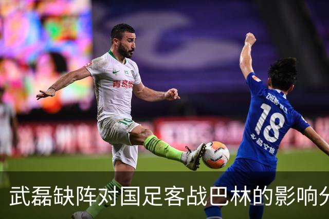 武磊缺阵对国足客战巴林的影响分析