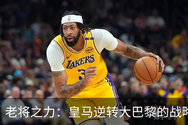 老将之力：皇马逆转大巴黎的战略分析